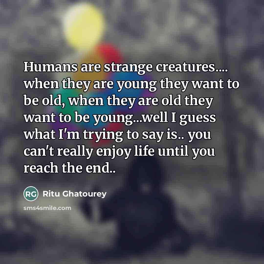 “Humans are strange creatures.... when they are young they want…” quote by Ritu Ghatourey