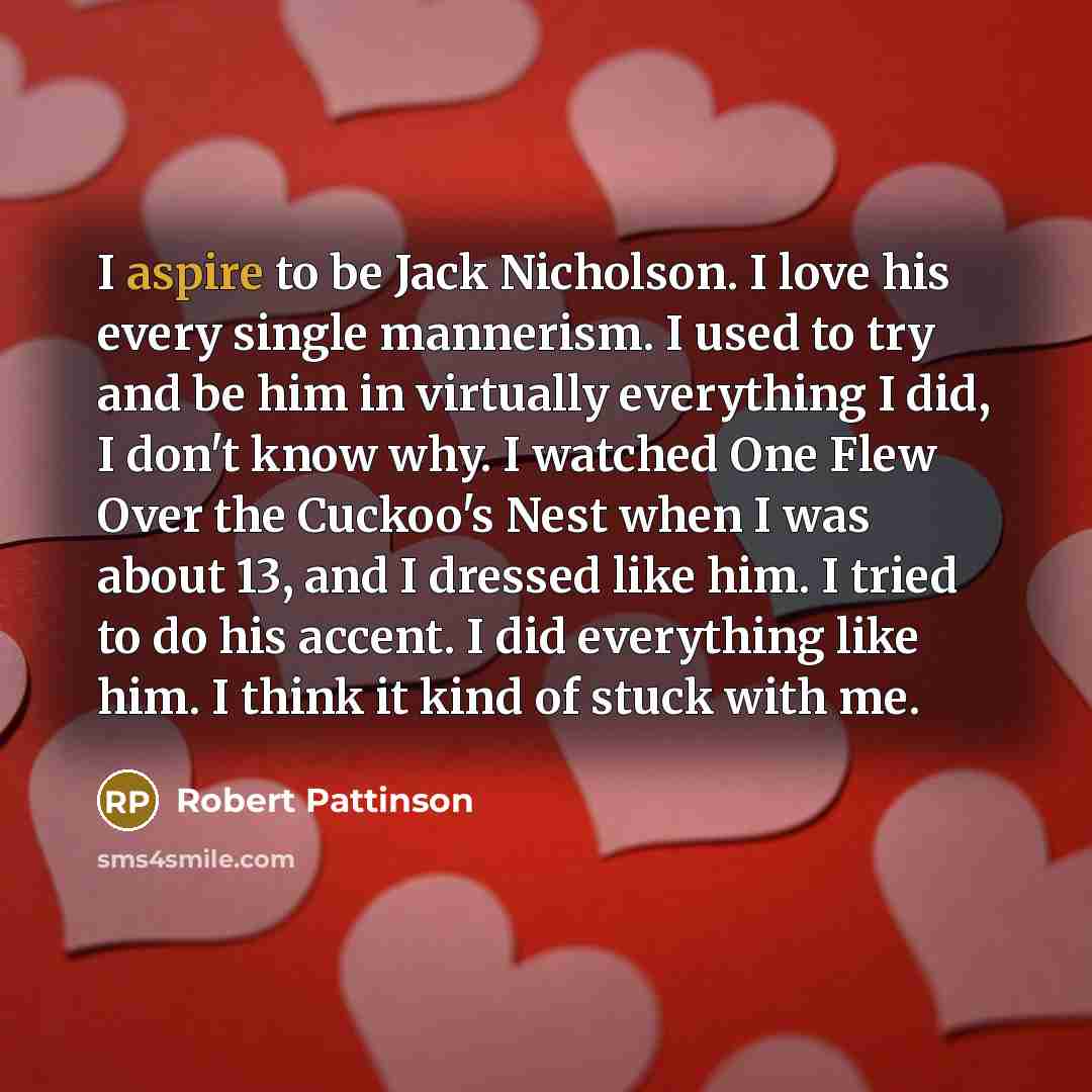 “I aspire to be Jack Nicholson. I love his every…” quote by Robert Pattinson