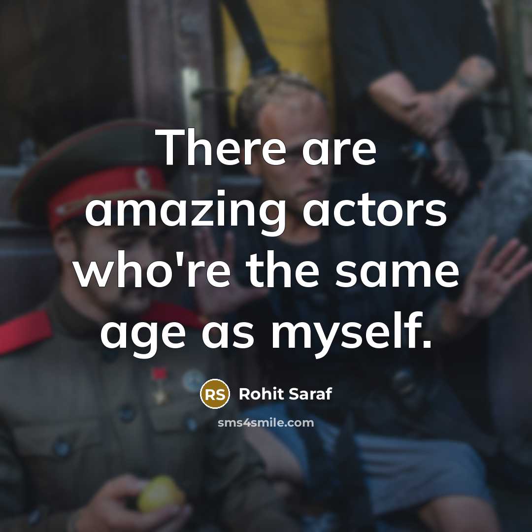 “There are amazing actors who're the same age as myself.” quote by Rohit Saraf