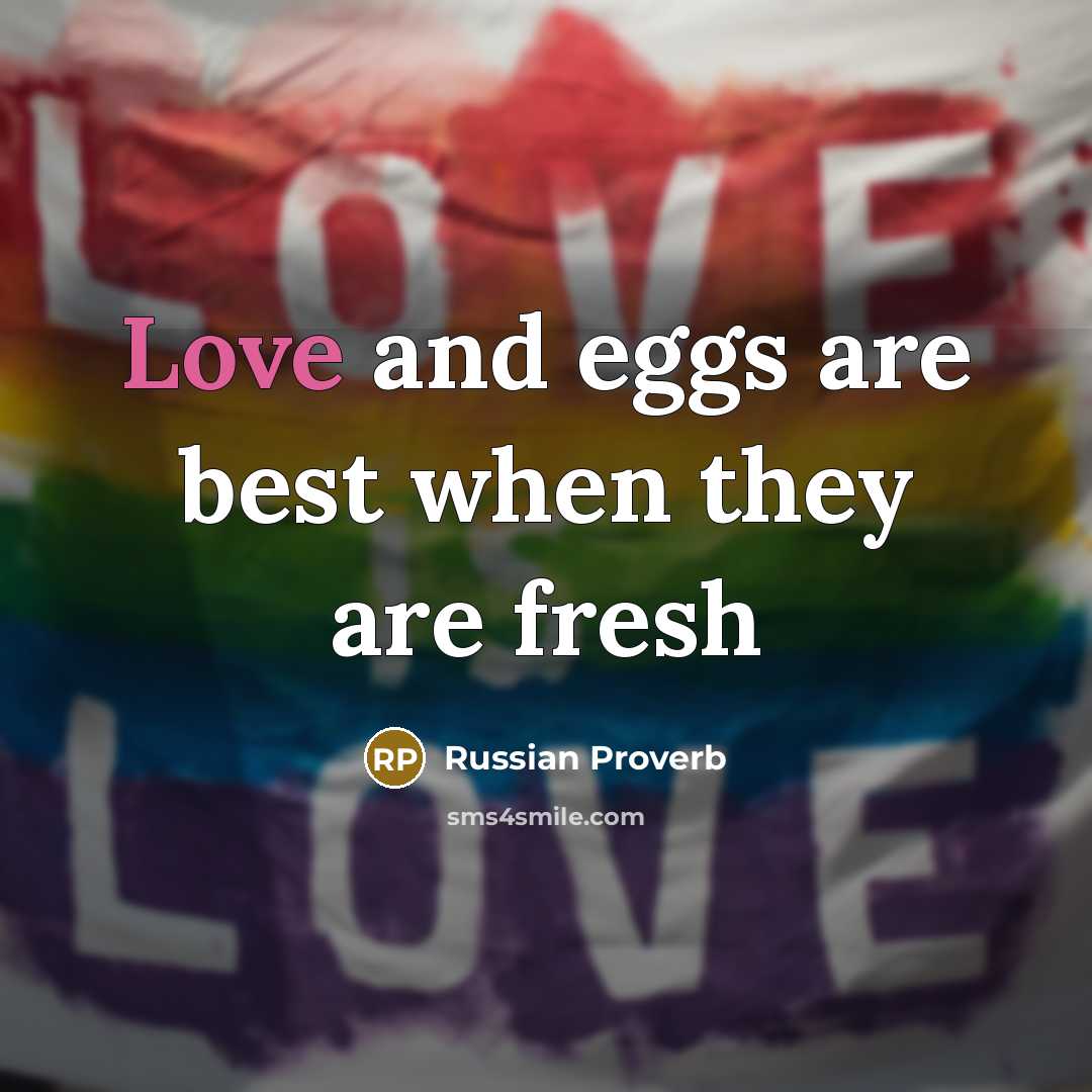 “Love and eggs are best when they are fresh…” quote by Russian Proverb