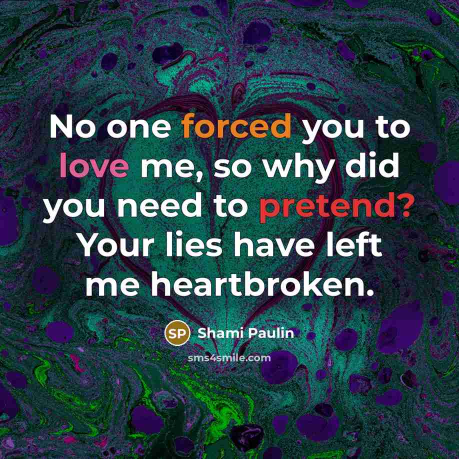 “No one forced you to love me, so why did you need to pretend? Your lies have left me heartbroken.” quote by Shami Paulin