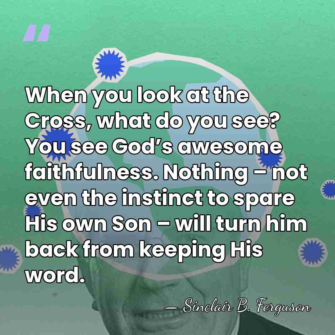 When you look at the Cross, what do you see? You see&hellip; - Sinclair B. Ferguson