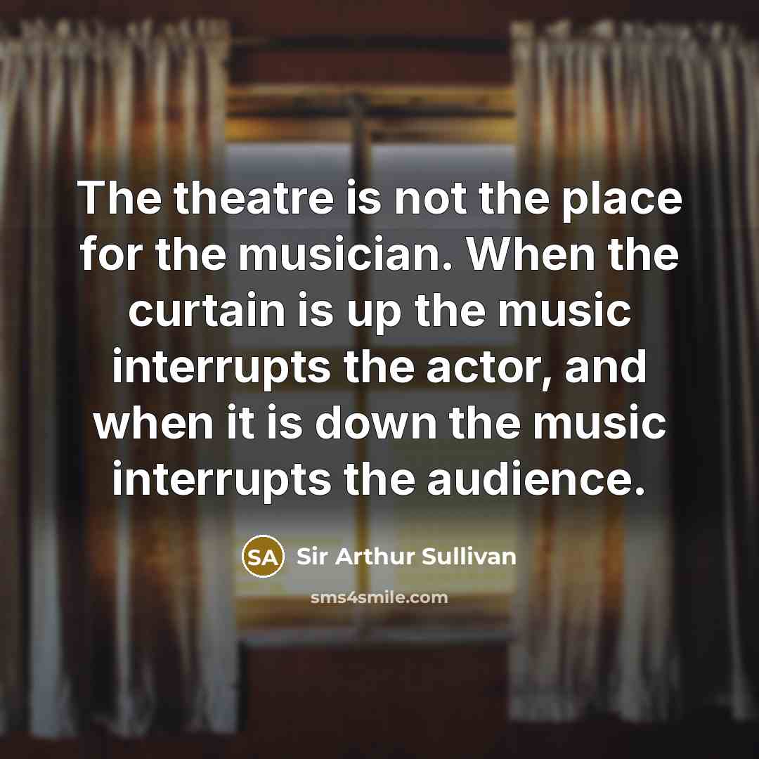 “The theatre is not the place for the musician. When…” quote by Sir Arthur Sullivan