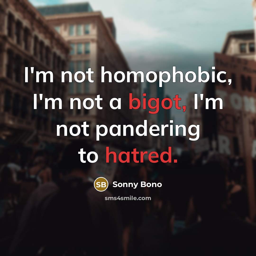 “I'm not homophobic, I'm not a bigot, I'm not pandering to hatred.” quote by Sonny Bono
