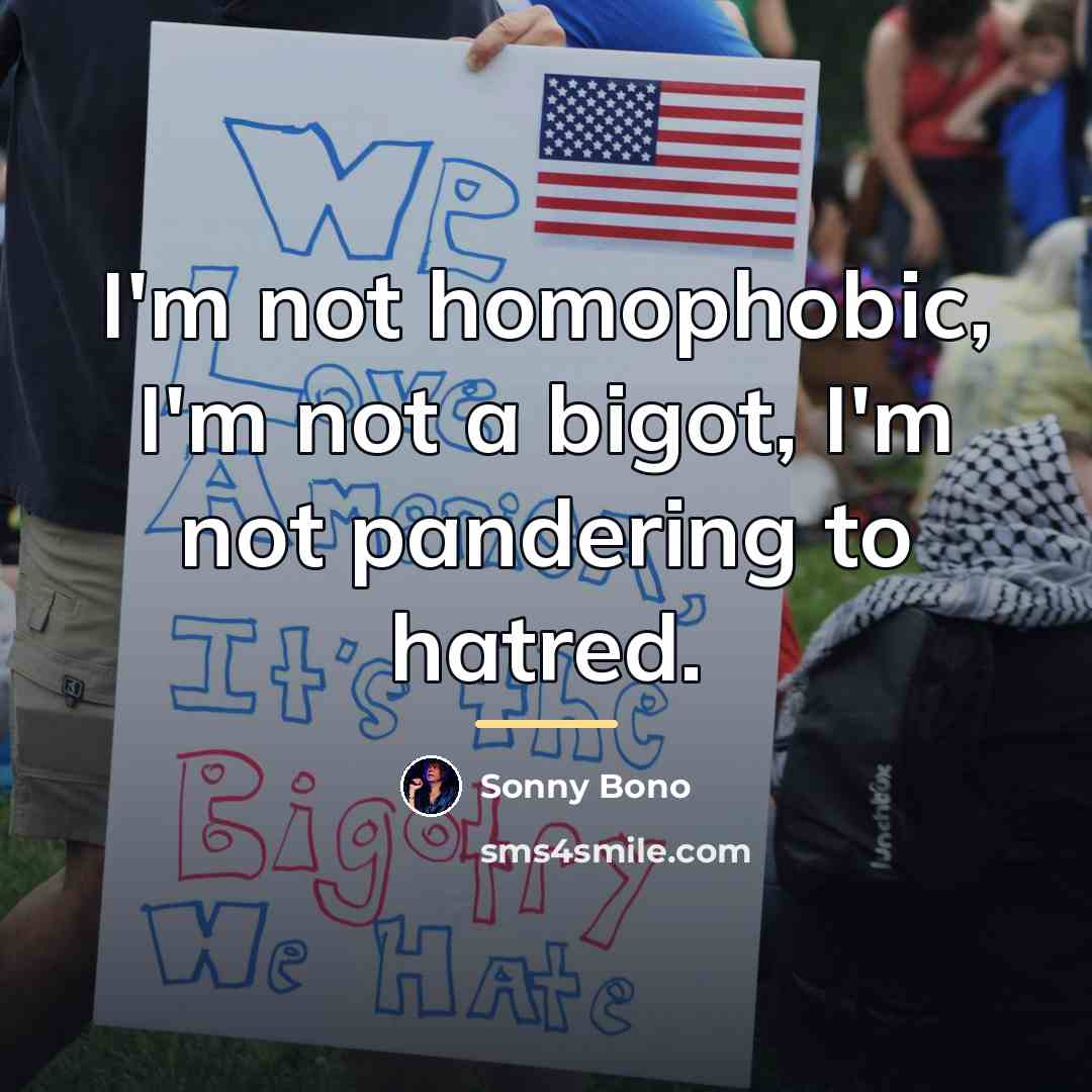 “I'm not homophobic, I'm not a bigot, I'm not pandering…” quote by Sonny Bono