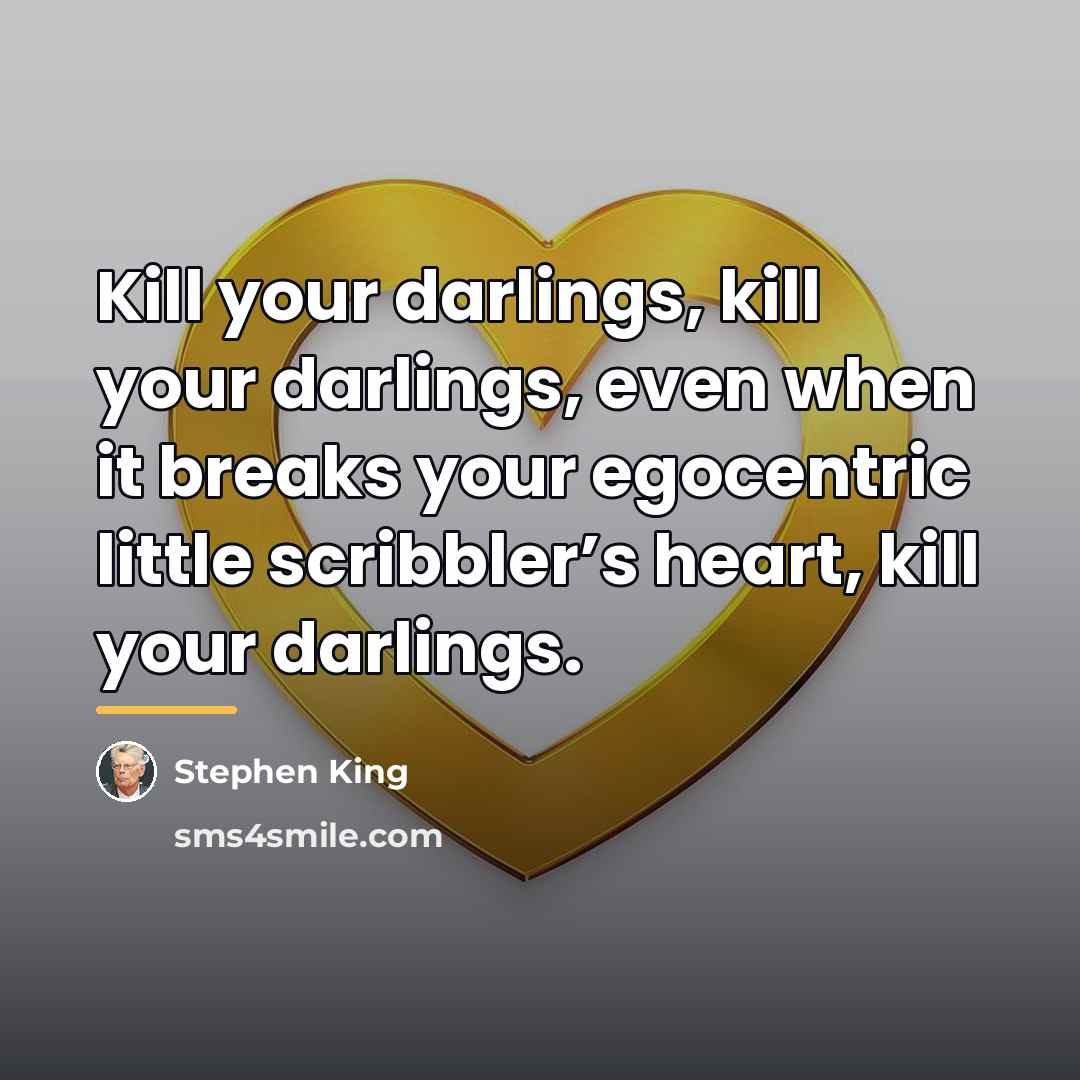 “Kill your darlings, kill your darlings, even when it breaks…” quote by Stephen King