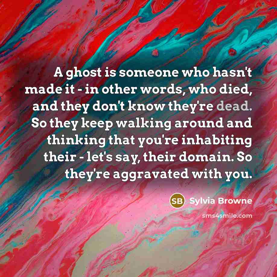 “A ghost is someone who hasn't made it - in…” quote by Sylvia Browne