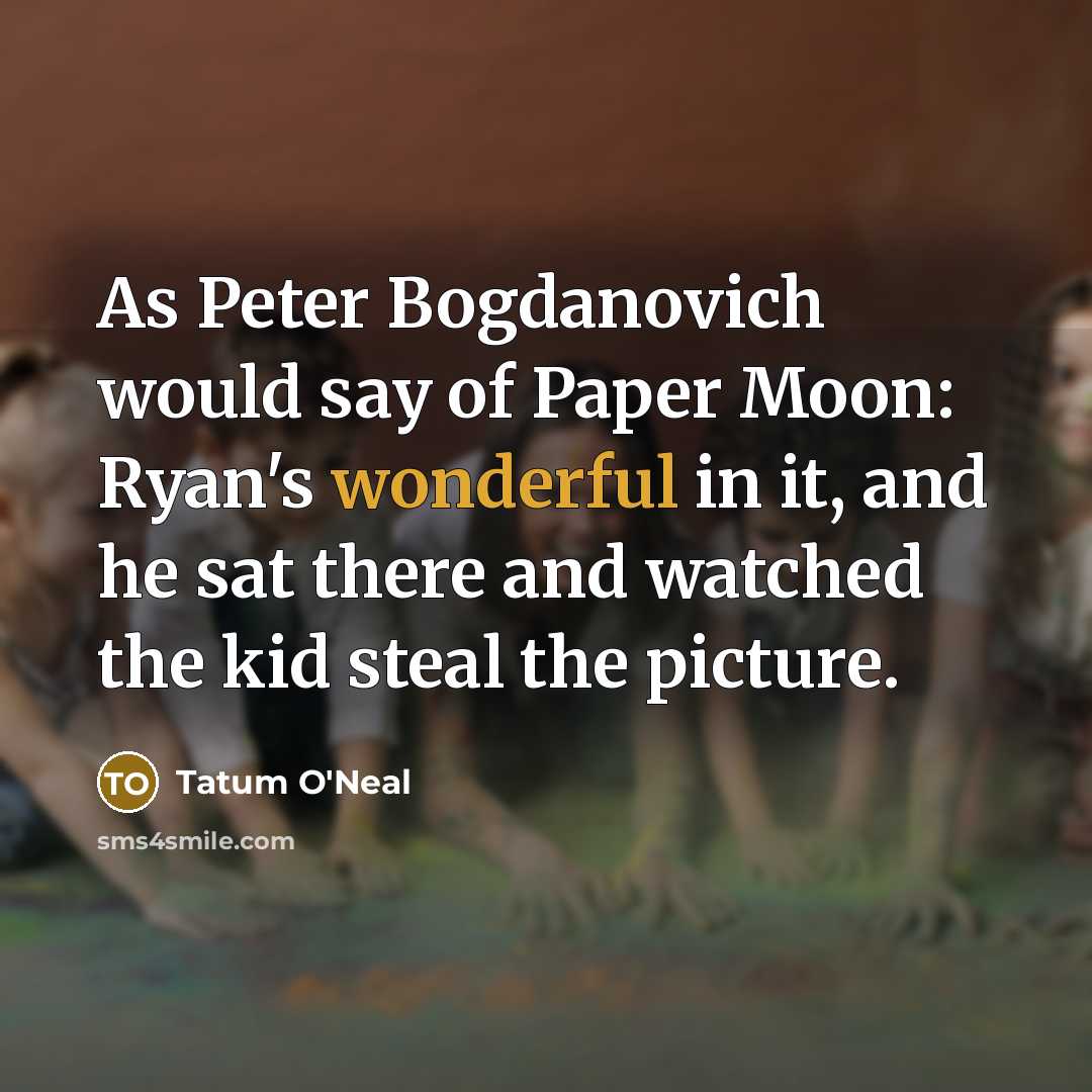 “As Peter Bogdanovich would say of Paper Moon: Ryan's wonderful…” quote by Tatum O'Neal