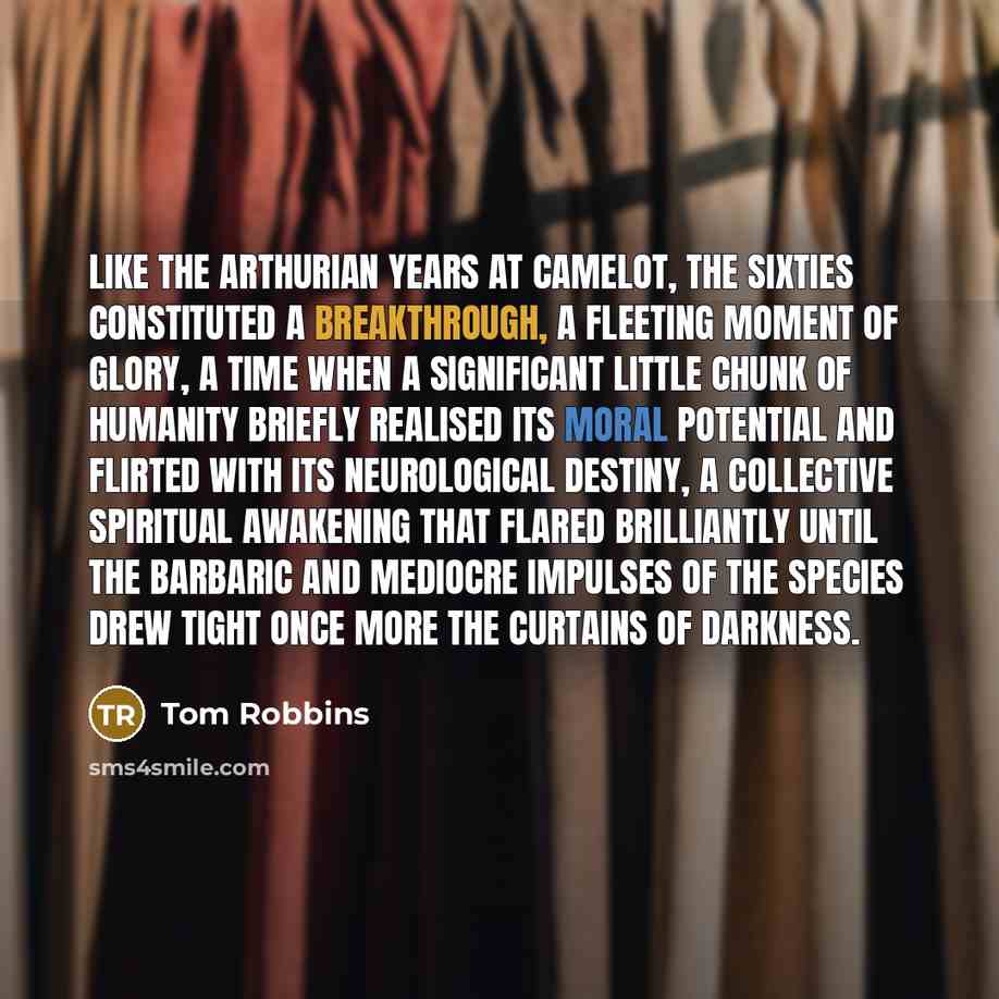 “Like the Arthurian years at Camelot, the Sixties constituted a…” quote by Tom Robbins