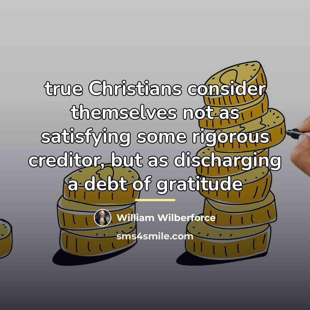 “true Christians consider themselves not as satisfying some rigorous creditor,…” quote by William Wilberforce