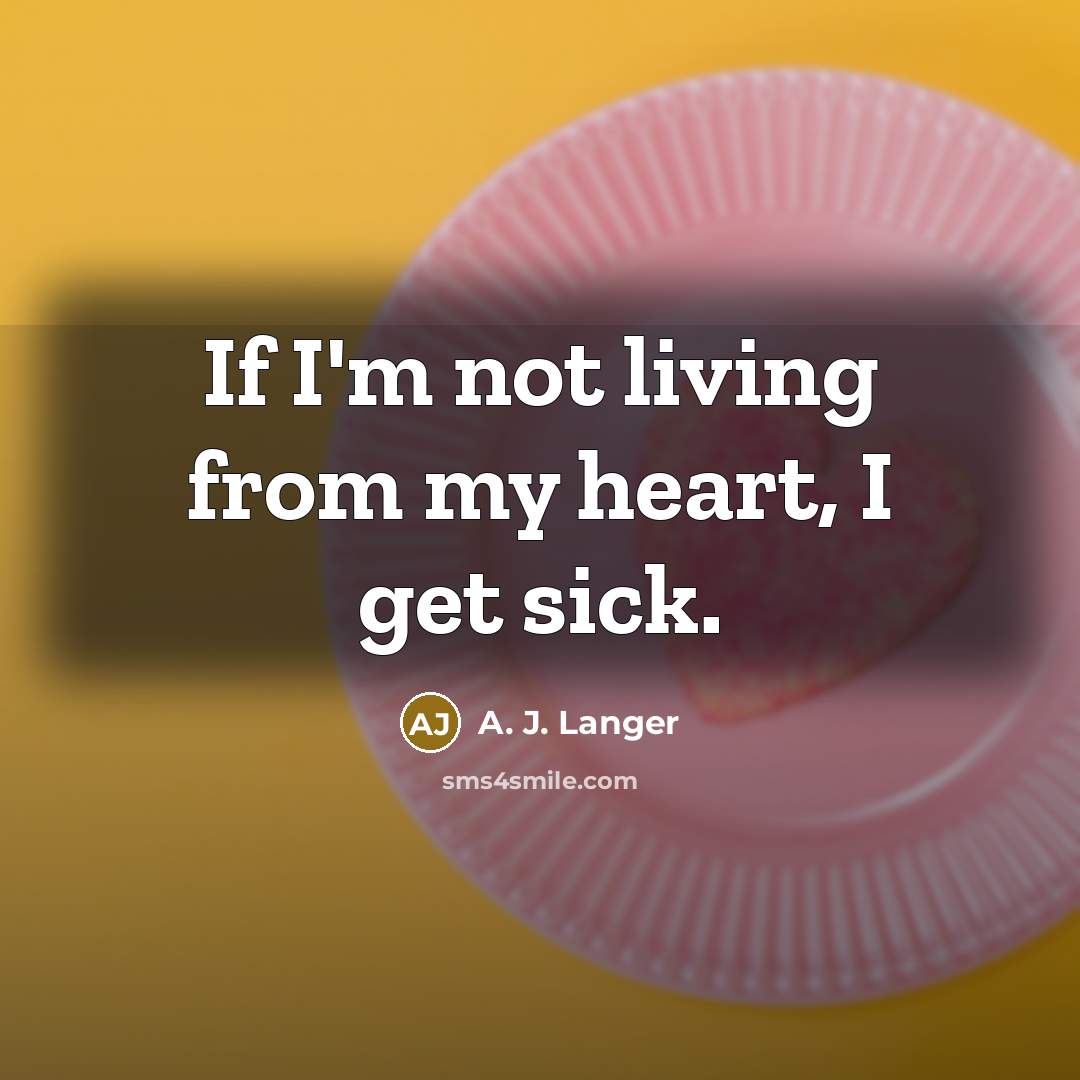 “If I'm not living from my heart, I get sick.…” quote by A. J. Langer