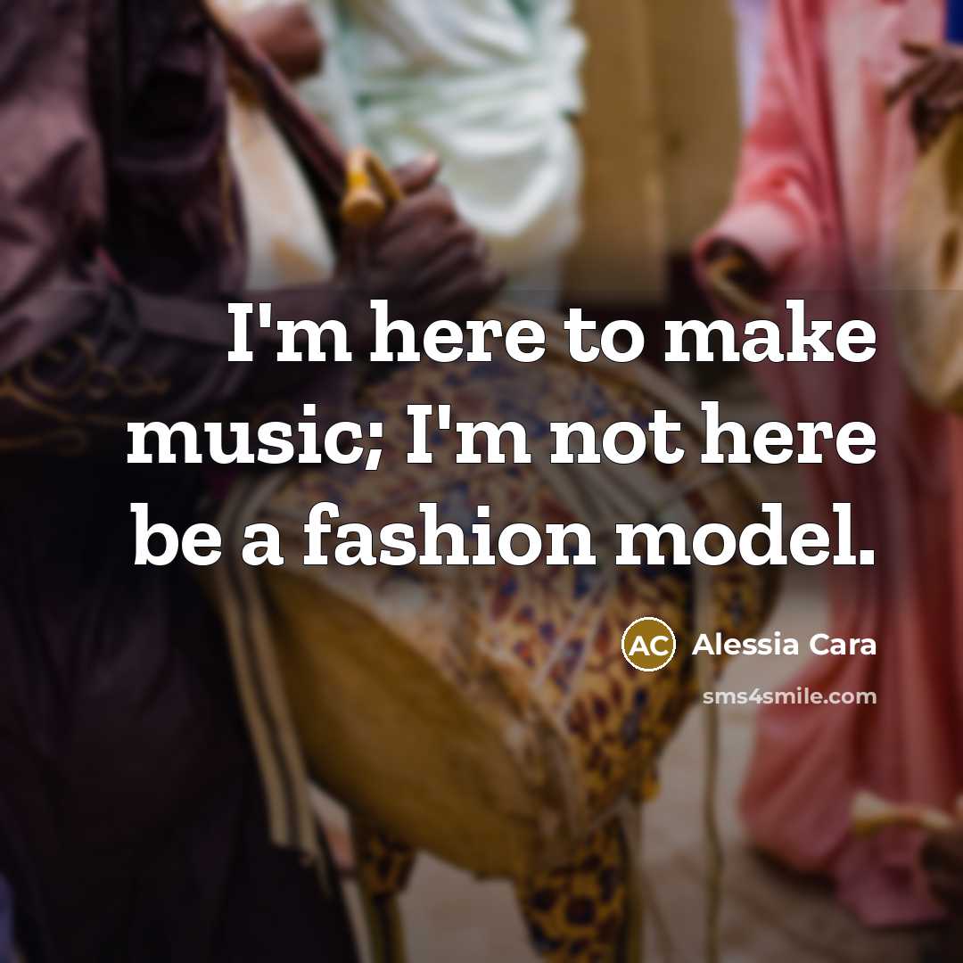 “I'm here to make music; I'm not here be a…” quote by Alessia Cara