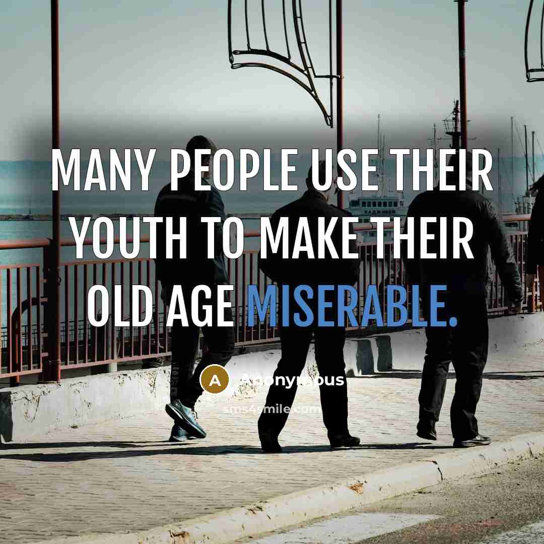 “Many people use their youth to make their old age…” quote by Anonymous