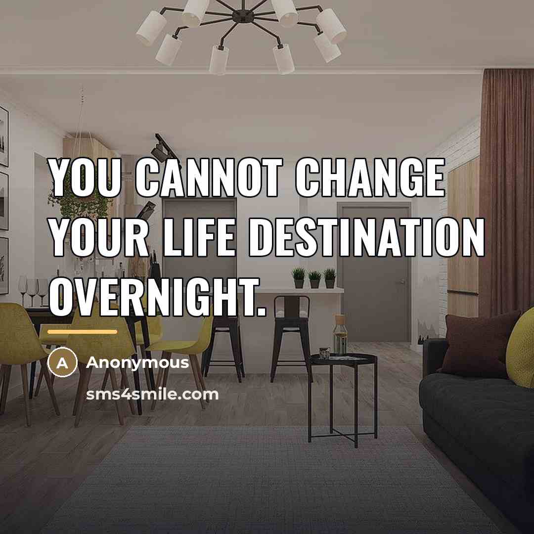 “You cannot change your life destination overnight.…” quote by Anonymous