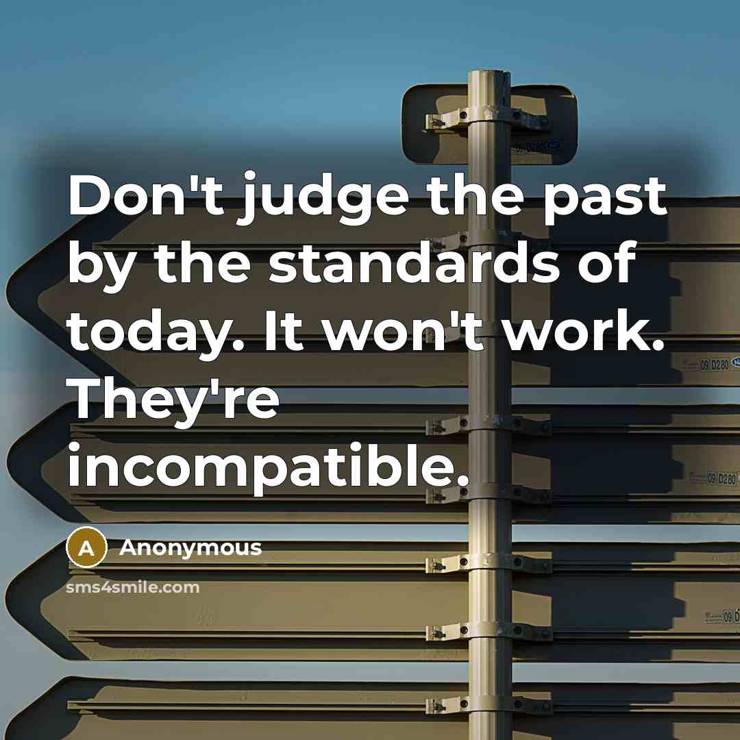 “Don't judge the past by the standards of today. It…” quote by Anonymous