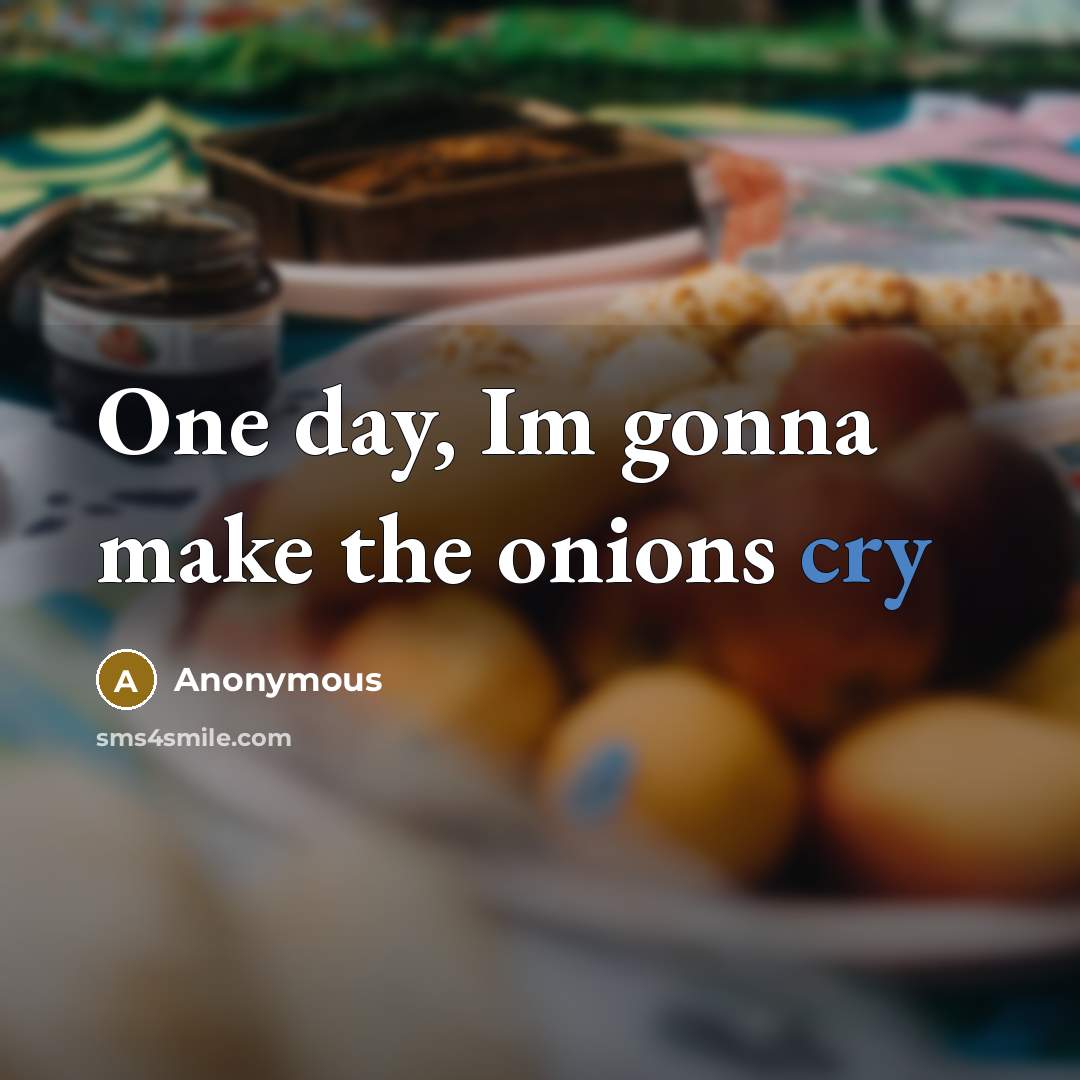 “One day, Im gonna make the onions cry…” quote by Anonymous