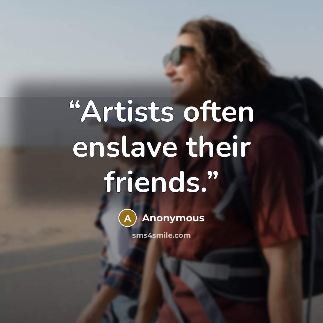 “Artists often enslave their friends.” quote by Anonymous