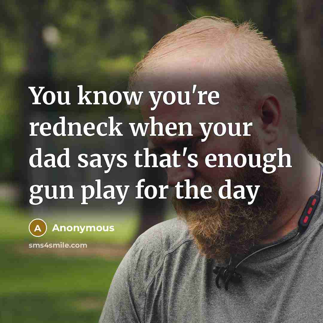 “You know you're redneck when your dad says that's enough…” quote by Anonymous