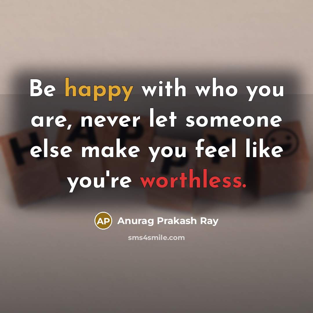 “Be happy with who you are, never let someone else…” quote by Anurag Prakash Ray