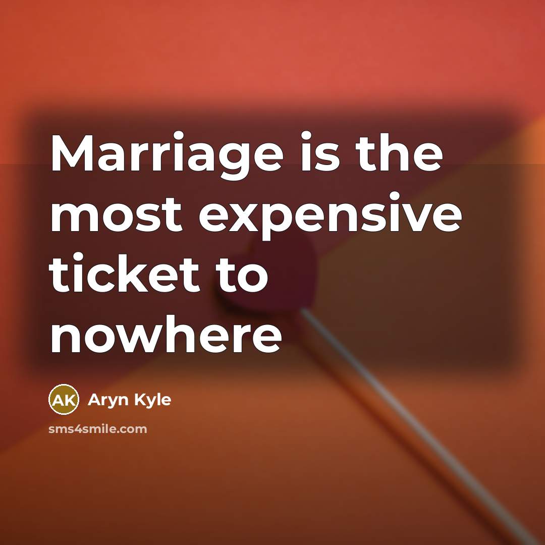 “Marriage is the most expensive ticket to nowhere…” quote by Aryn Kyle