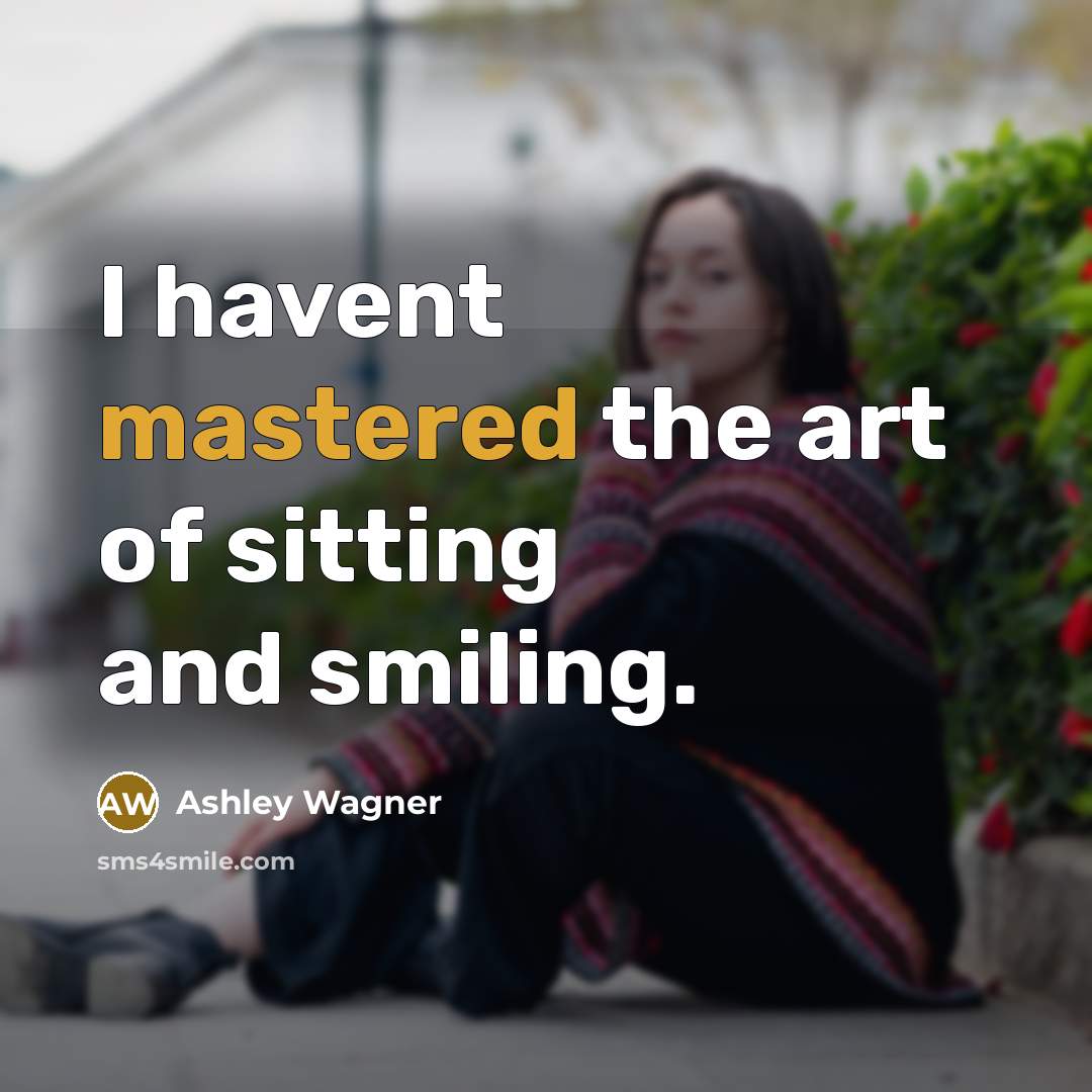 “I havent mastered the art of sitting and smiling.…” quote by Ashley Wagner