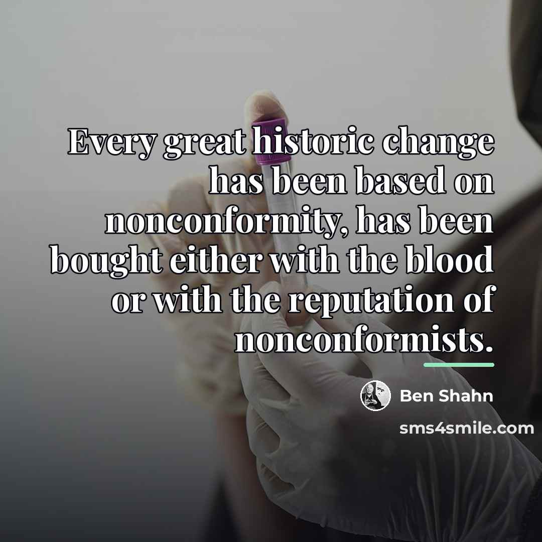 “Every great historic change has been based on nonconformity, has…” quote by Ben Shahn