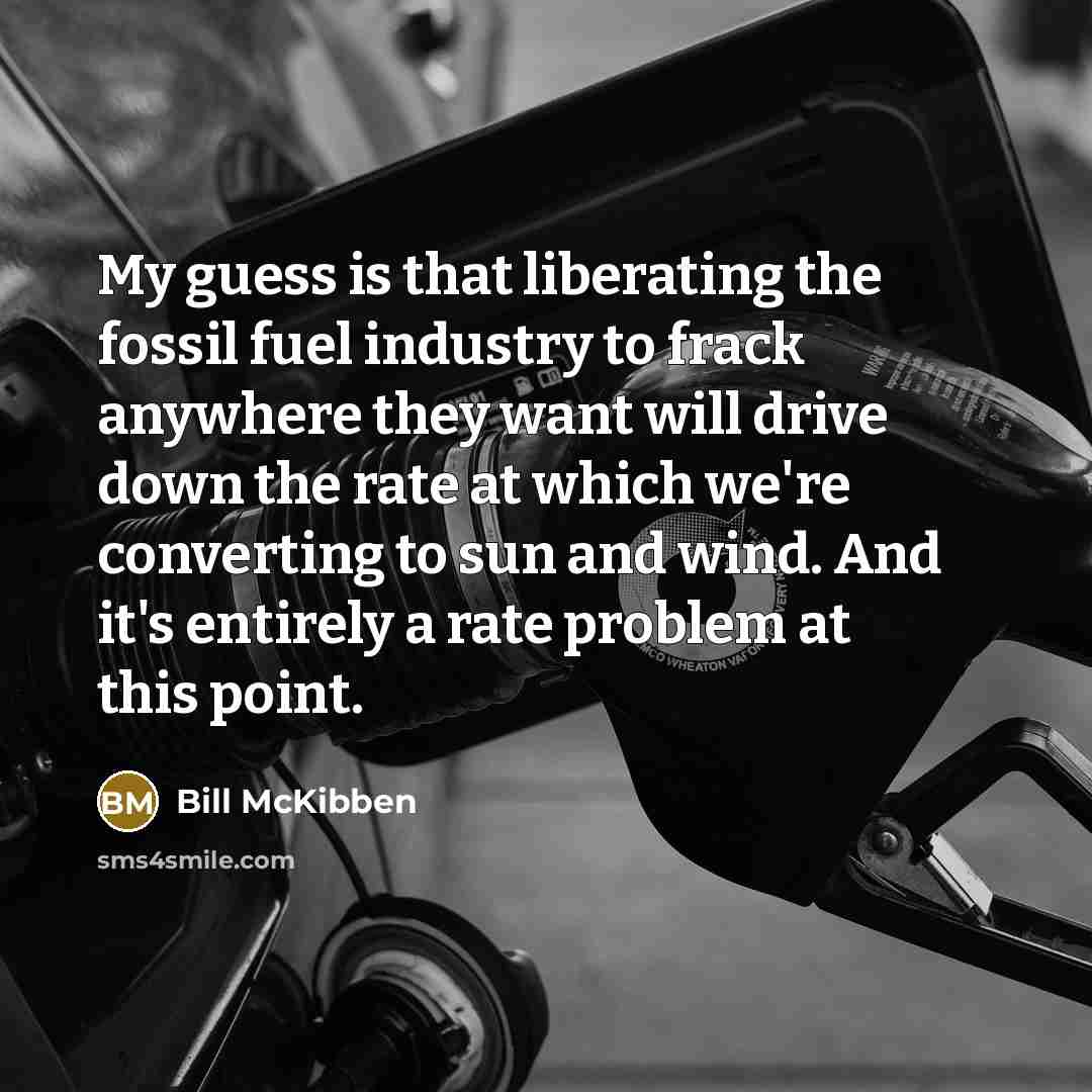 “My guess is that liberating the fossil fuel industry to…” quote by Bill McKibben