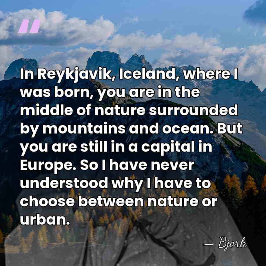 In Reykjavik, Iceland, where I was born, you are in the middle&hellip; - Bjork