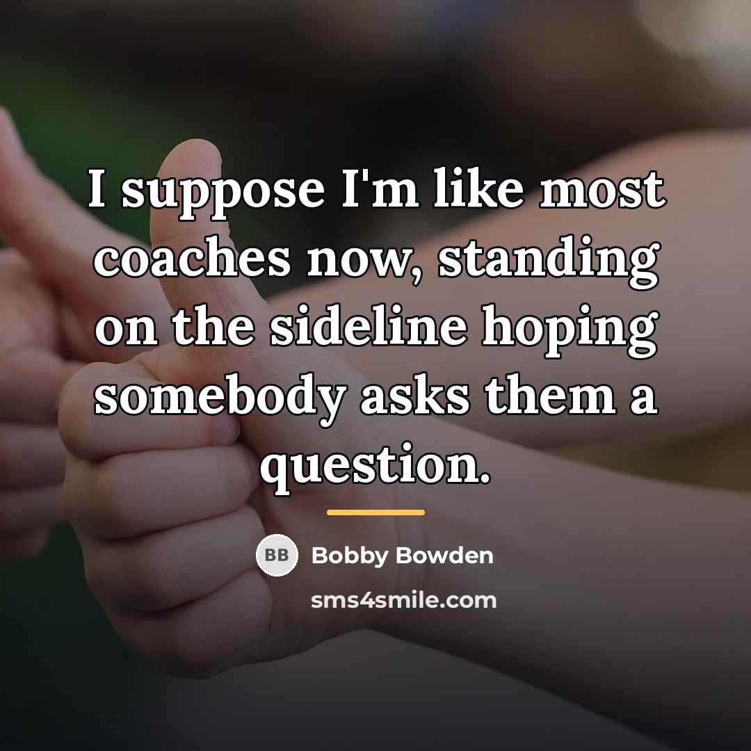 “I suppose I'm like most coaches now, standing on the…” quote by Bobby Bowden