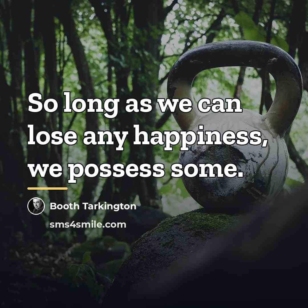 “So long as we can lose any happiness, we possess…” quote by Booth Tarkington