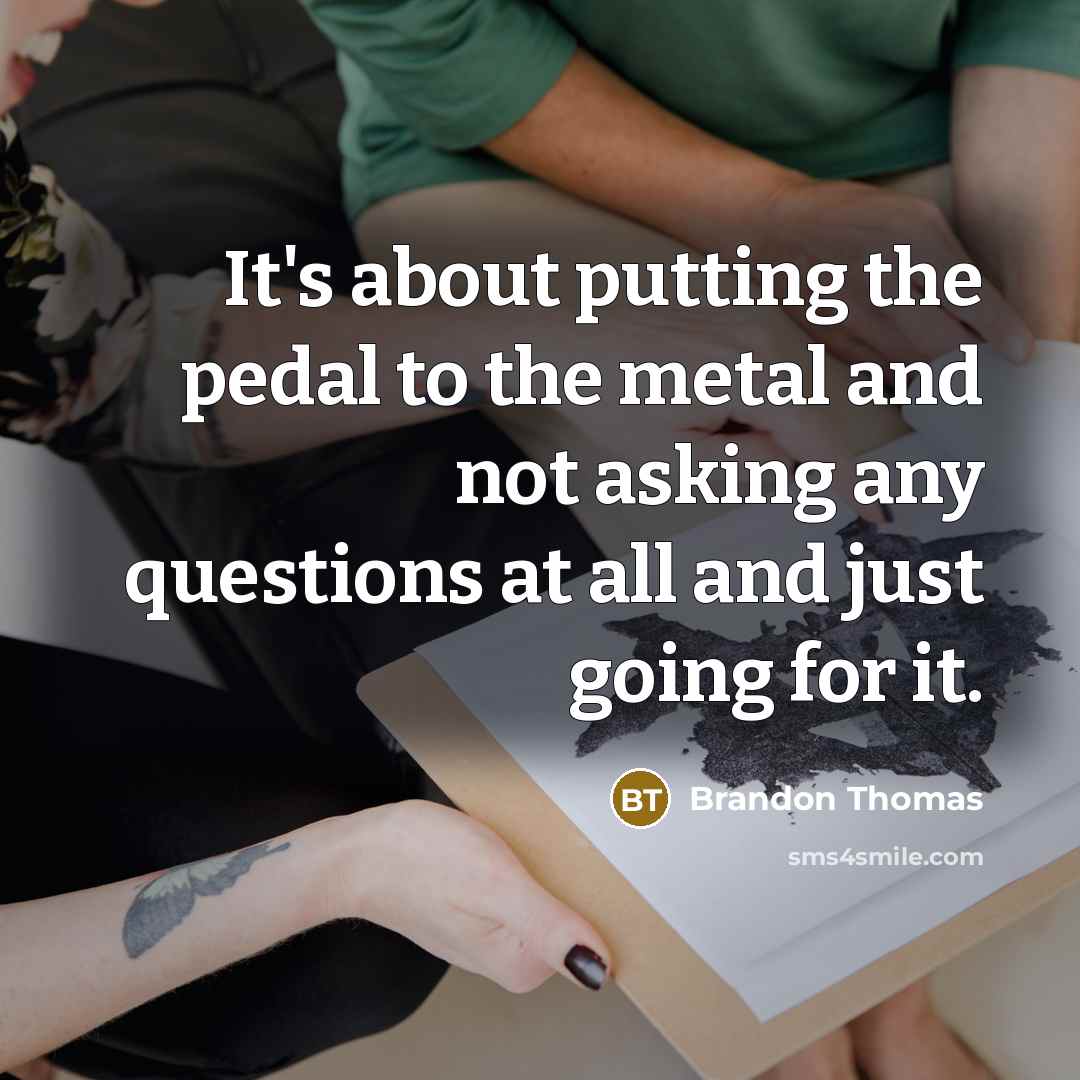 “It's about putting the pedal to the metal and not…” quote by Brandon Thomas