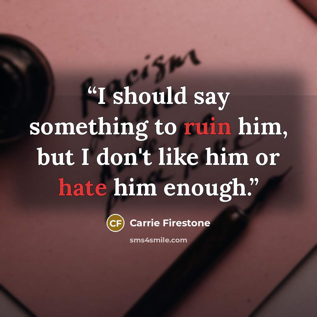 “I should say something to ruin him, but I don't like him or hate him enough.” quote by Carrie Firestone