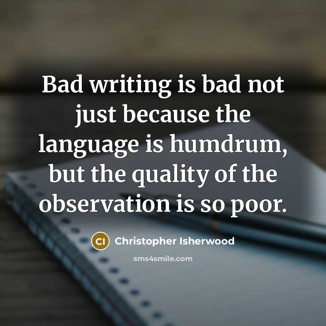 “Bad writing is bad not just because the language is…” quote by Christopher Isherwood