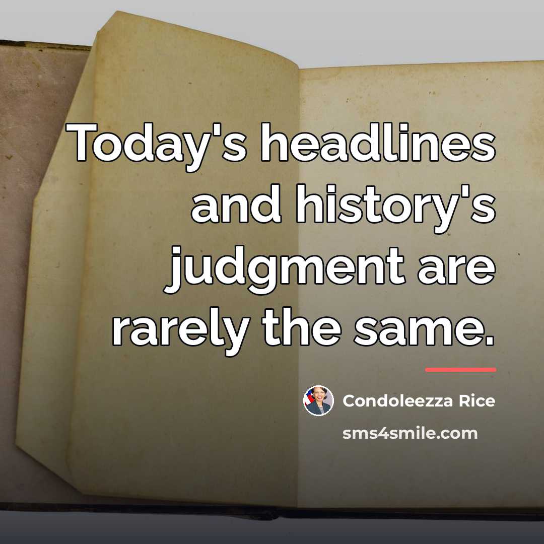 “Today's headlines and history's judgment are rarely the same.…” quote by Condoleezza Rice