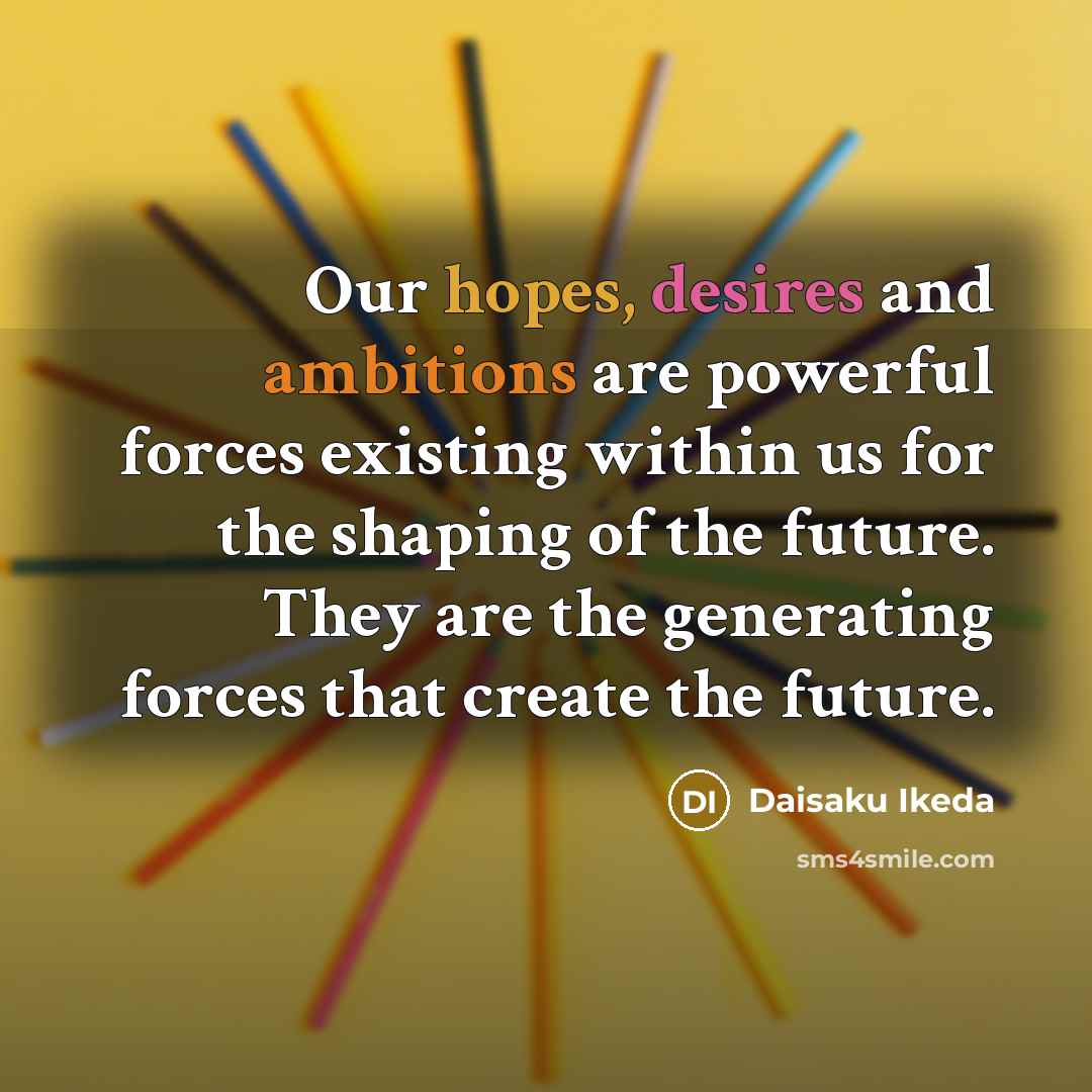 “Our hopes, desires and ambitions are powerful forces existing within…” quote by Daisaku Ikeda