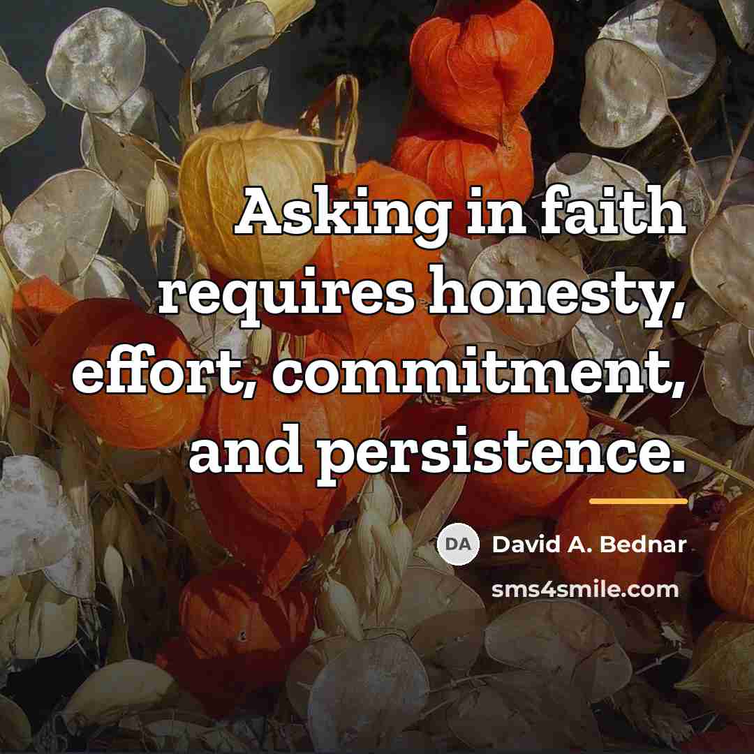 “Asking in faith requires honesty, effort, commitment, and persistence.…” quote by David A. Bednar