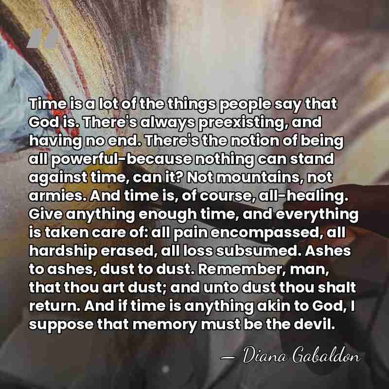 Time is a lot of the things people say that God is.&hellip; - Diana Gabaldon