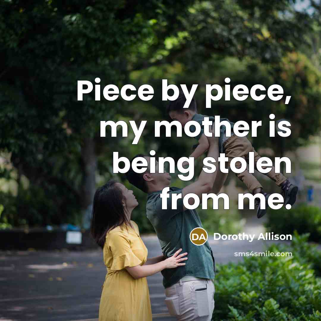 “Piece by piece, my mother is being stolen from me.…” quote by Dorothy Allison