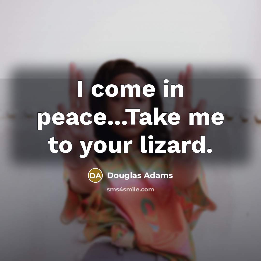 “I come in peace...Take me to your lizard.…” quote by Douglas Adams