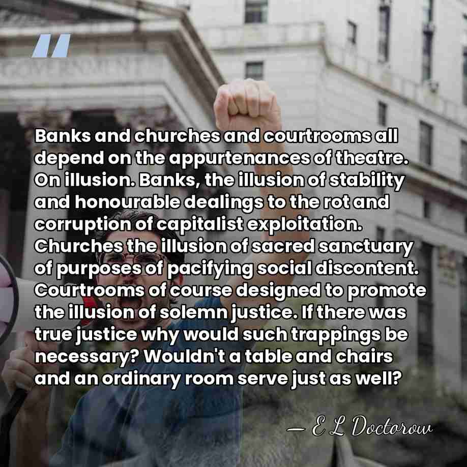 Banks and churches and courtrooms all depend on the appurtenances of theatre.&hellip; - E L Doctorow