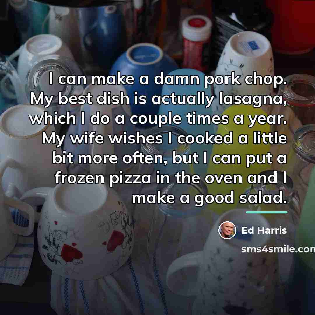 “I can make a damn pork chop. My best dish…” quote by Ed Harris