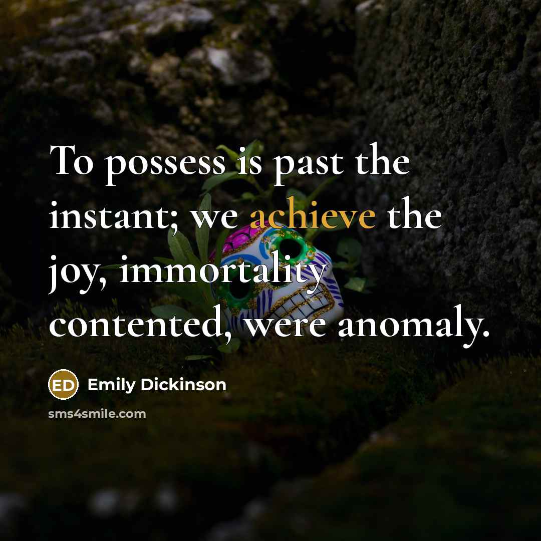 “To possess is past the instant; we achieve the joy,…” quote by Emily Dickinson