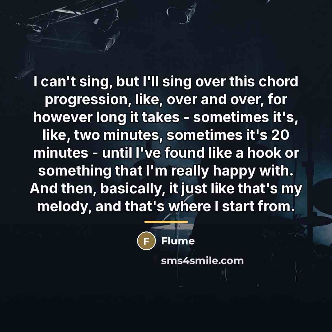“I can't sing, but I'll sing over this chord progression,…” quote by Flume