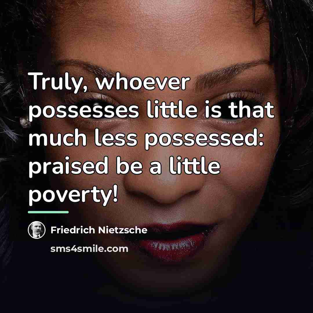 “Truly, whoever possesses little is that much less possessed: praised…” quote by Friedrich Nietzsche