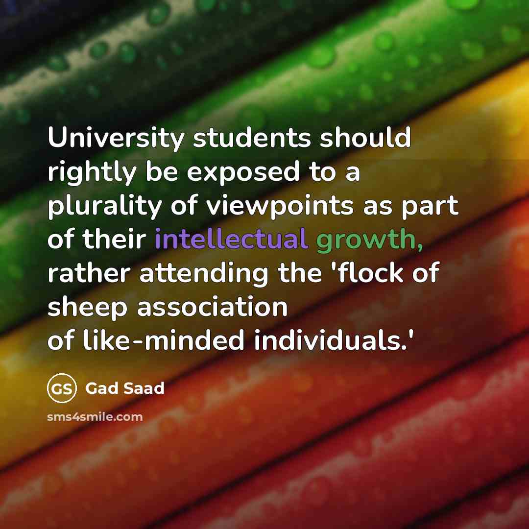 “University students should rightly be exposed to a plurality of viewpoints as part of their intellectual growth, rather attending the 'flock of sheep association of like-minded individuals.'” quote by Gad Saad