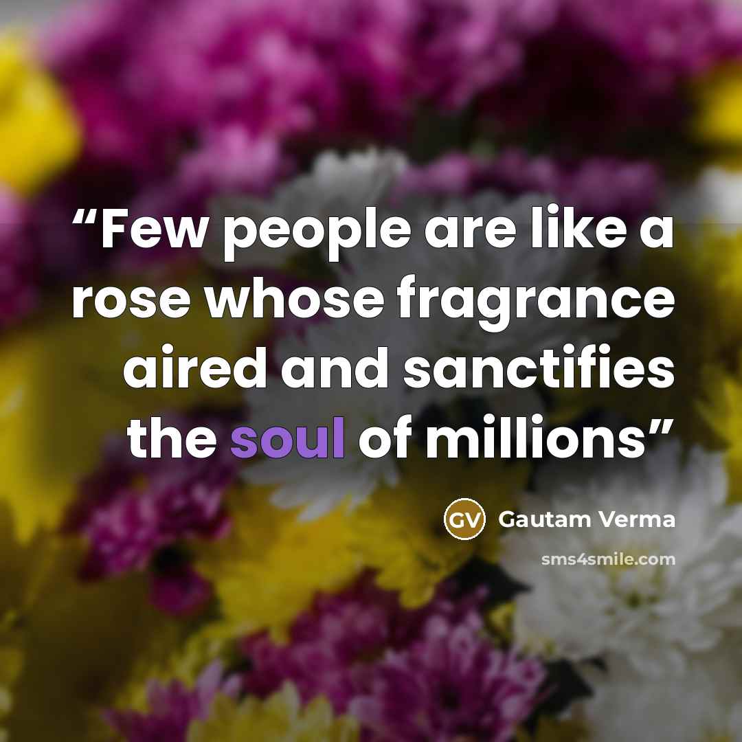 “Few people are like a rose whose fragrance aired and sanctifies the soul of millions” quote by Gautam Verma