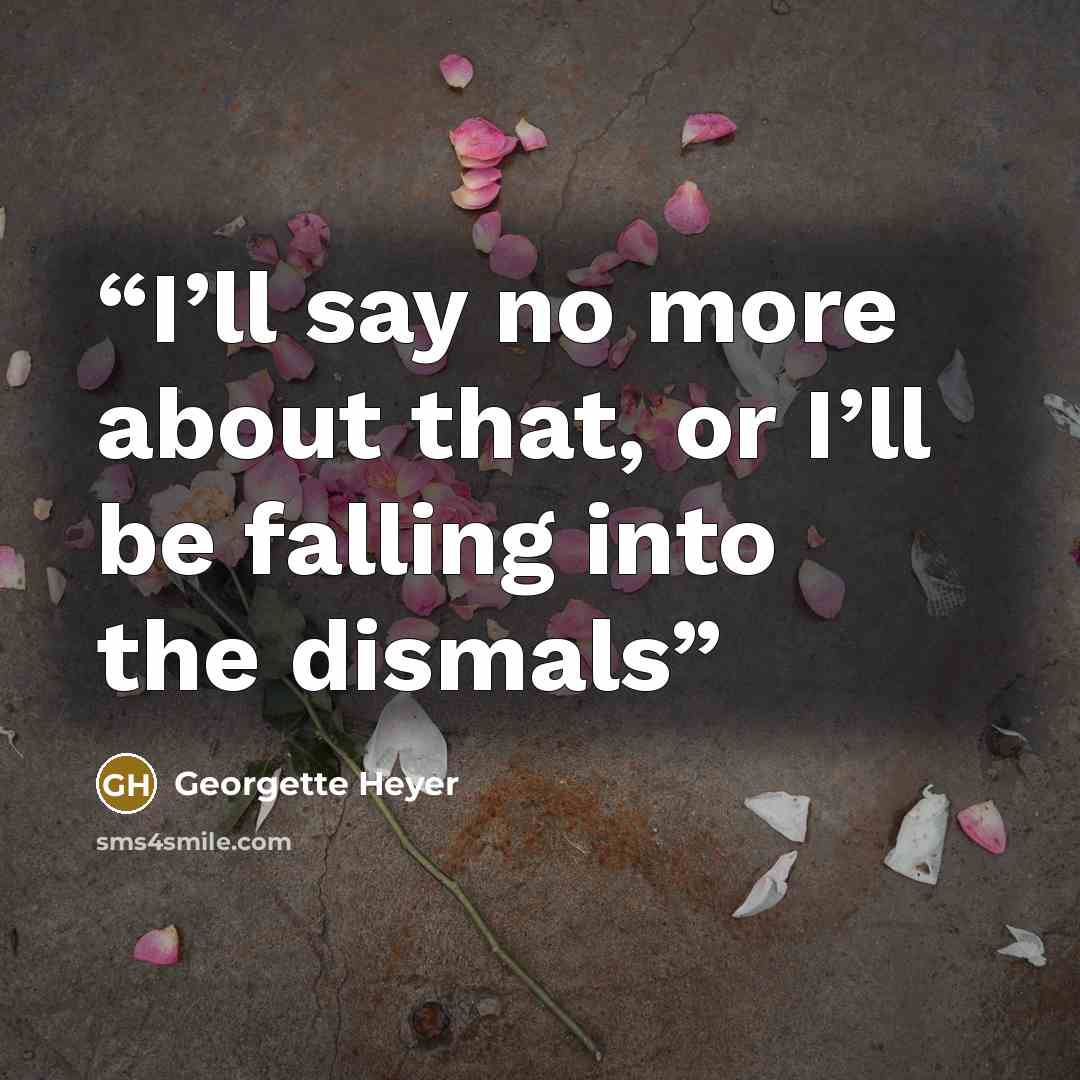 “I’ll say no more about that, or I’ll be falling into the dismals” quote by Georgette Heyer