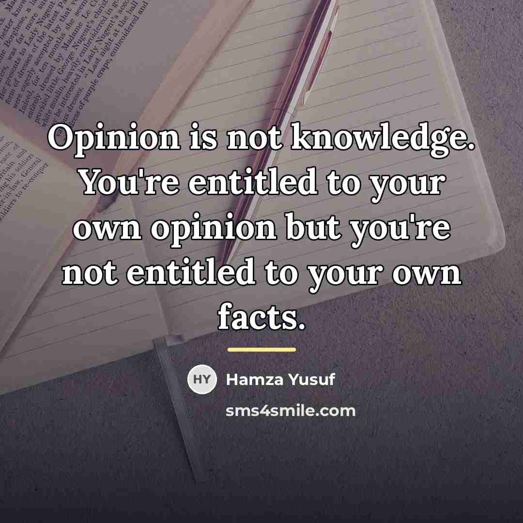 “Opinion is not knowledge. You're entitled to your own opinion…” quote by Hamza Yusuf