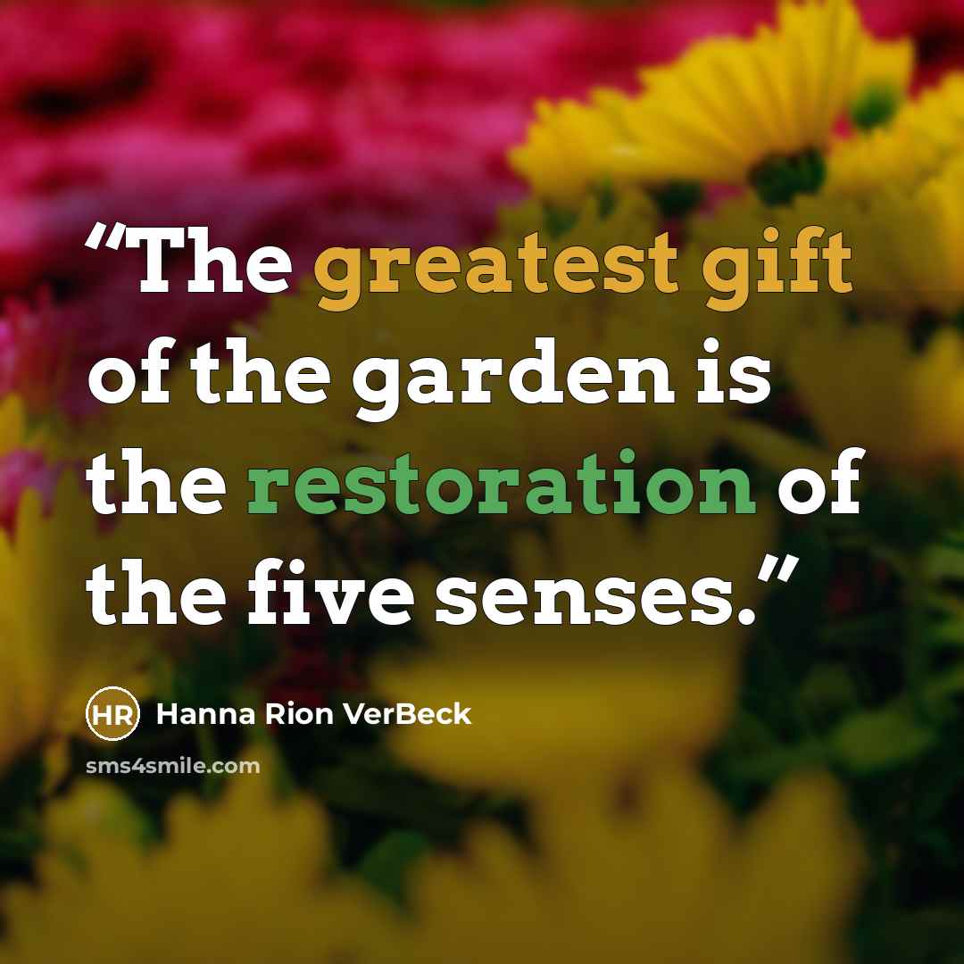 “The greatest gift of the garden is the restoration of the five senses.” quote by Hanna Rion VerBeck