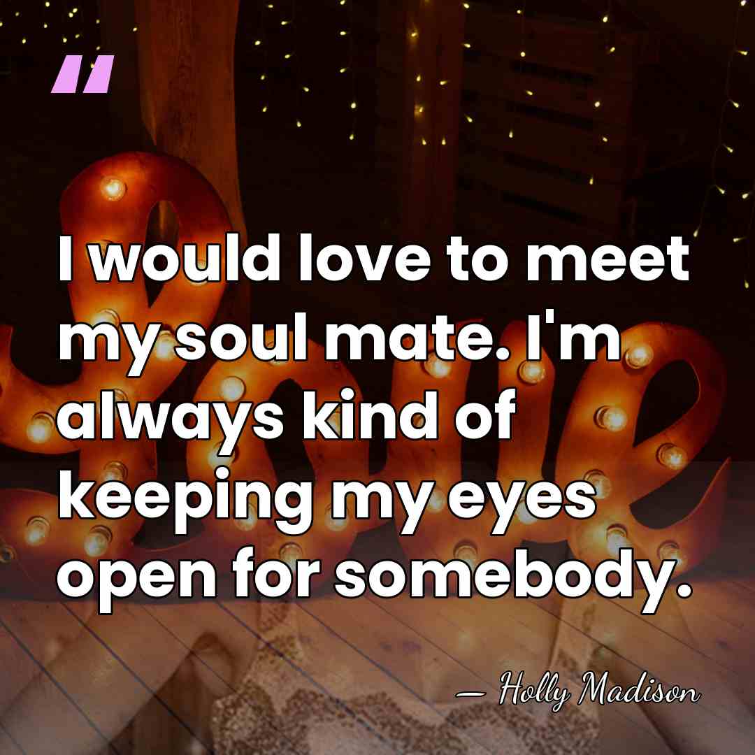I would love to meet my soul mate. I'm always kind of&hellip; - Holly Madison